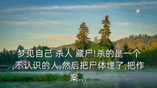 夢見殺人藏尸,在夢里殺人藏尸表示你藏起來了