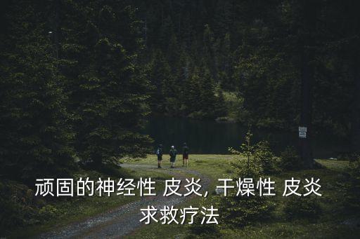 頑固的神經(jīng)性 皮炎, 干燥性 皮炎求救療法