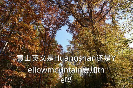 黃山英文是Huangshan還是Yellowmountain要加the嗎
