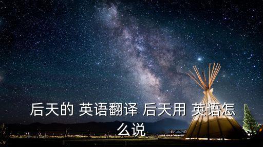  后天的 英語翻譯 后天用 英語怎么說