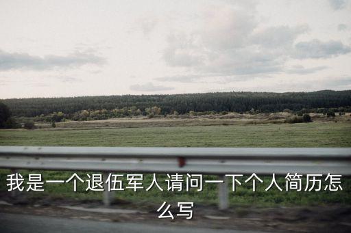 退伍軍人簡歷，我是一個退伍軍人請問一下個人簡歷怎么寫