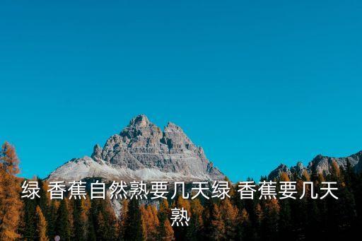 綠 香蕉自然熟要幾天綠 香蕉要幾天熟