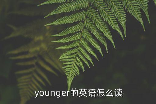  younger的英語怎么讀