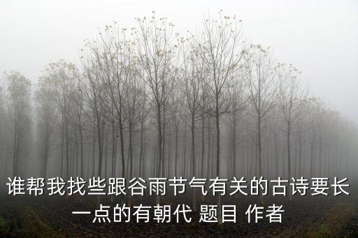 誰幫我找些跟谷雨節氣有關的古詩要長一點的有朝代 題目 作者