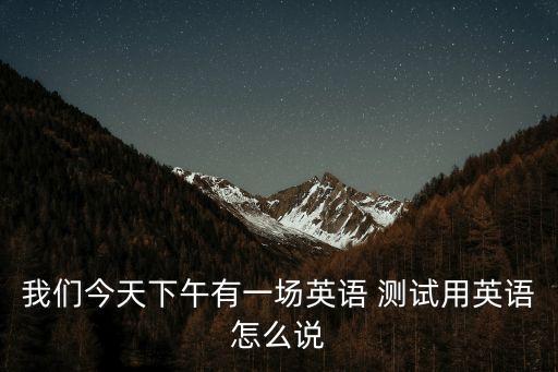 測試的英文,今天下午有英語測試test；結果；
