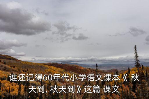 誰還記得60年代小學語文課本《 秋天到, 秋天到》這篇 課文