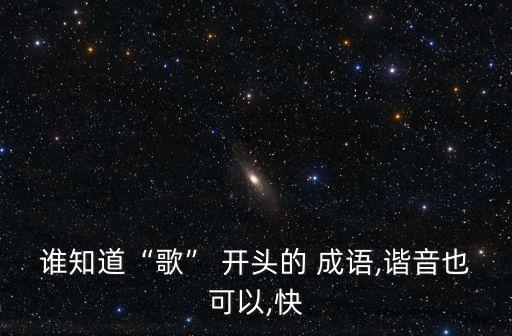 誰知道“歌” 開頭的 成語,諧音也可以,快