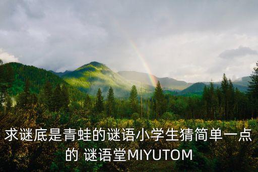 青蛙謎語，求謎底是青蛙的謎語小學生猜簡單一點的 謎語堂MIYUTOM