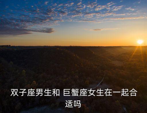  雙子座男生和 巨蟹座女生在一起合適嗎