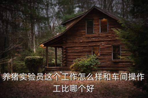 養豬工，養豬實驗員這個工作怎么樣和車間操作工比哪個好