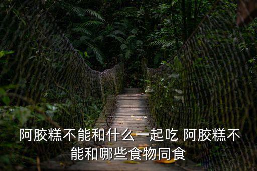 阿膠糕不能和什么一起吃 阿膠糕不能和哪些食物同食
