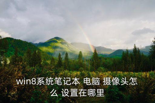 win8系統筆記本 電腦 攝像頭怎么 設置在哪里