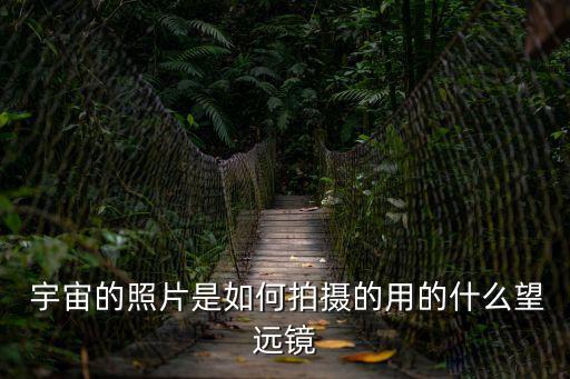  宇宙的照片是如何拍攝的用的什么望遠鏡