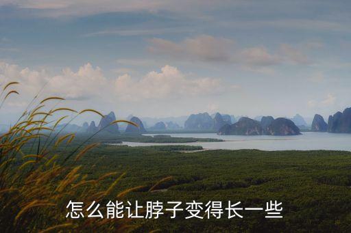 脖子長，脖子長怎么辦