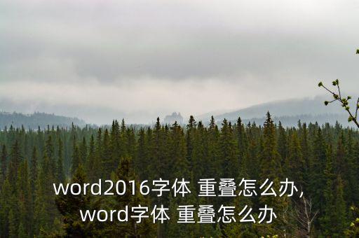 word2016字體 重疊怎么辦,word字體 重疊怎么辦