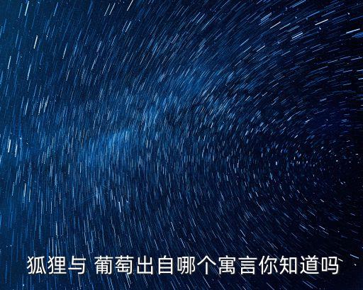 狐貍吃葡萄的故事,吃不下葡萄就說葡萄酸
