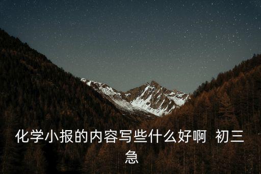 化學小報的內容寫些什么好啊  初三 急