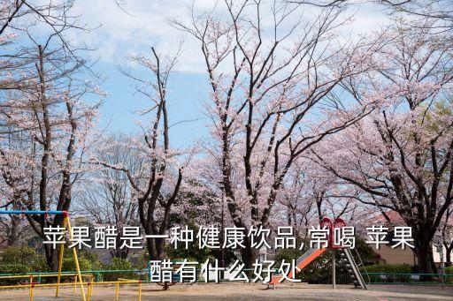  蘋果醋是一種健康飲品,常喝 蘋果醋有什么好處