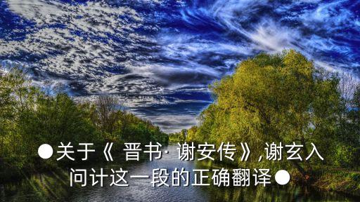 晉書謝安傳,謝玄不敢說(復言）再請示!