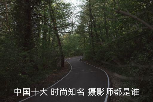 中國十大 時尚知名 攝影師都是誰