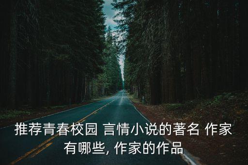 推薦青春校園 言情小說的著名 作家有哪些, 作家的作品