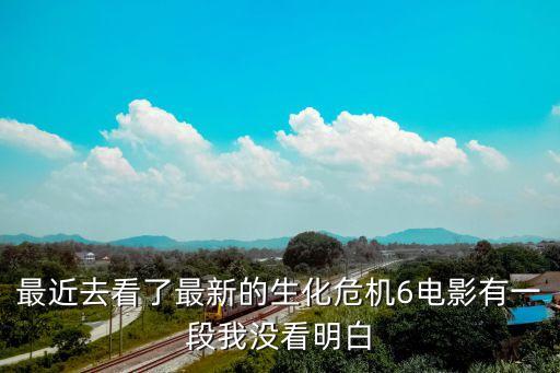 最近去看了最新的生化危機6電影有一段我沒看明白