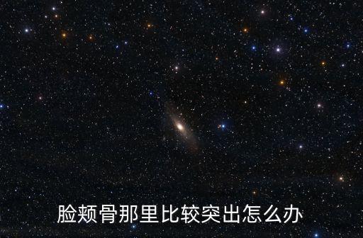 臉頰骨那里比較突出怎么辦