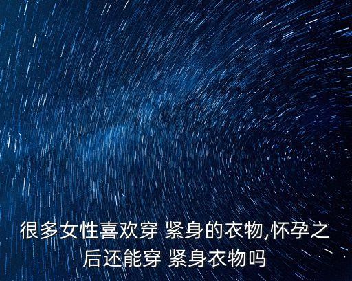 很多女性喜歡穿 緊身的衣物,懷孕之后還能穿 緊身衣物嗎