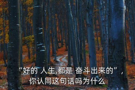 “好的 人生,都是 奮斗出來的”,你認同這句話嗎為什么