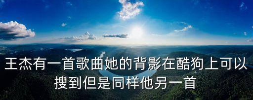 王杰有一首歌曲她的背影在酷狗上可以搜到但是同樣他另一首