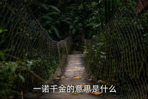 一諾千金的意思,一諾千金引申義:說話算數信用大!