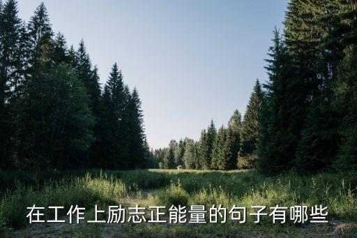 激勵員工正能量的句子，在工作上勵志正能量的句子有哪些