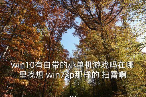 win10有自帶的小單機游戲嗎在哪里找想 win7xp那樣的 掃雷啊...