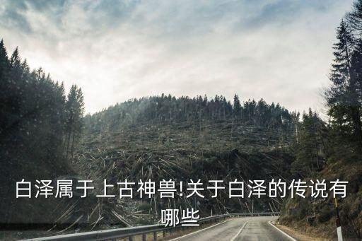 白澤屬于上古神獸!關于白澤的傳說有哪些
