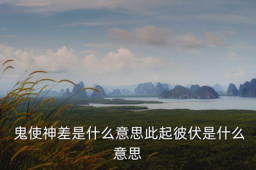  鬼使神差是什么意思此起彼伏是什么意思
