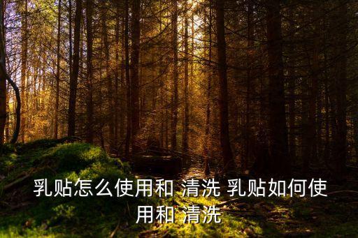乳貼怎么清洗,衣服洗后如何煥然新生?