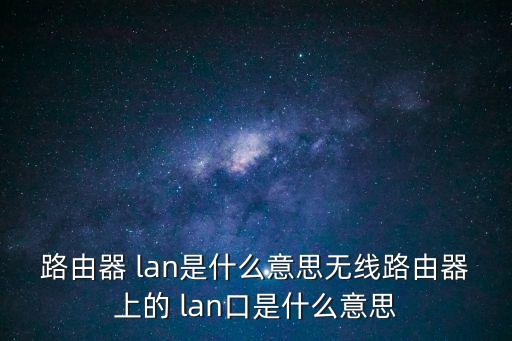 lan什么意思,三款無線路由器哪些功能受青睞?看這里!
