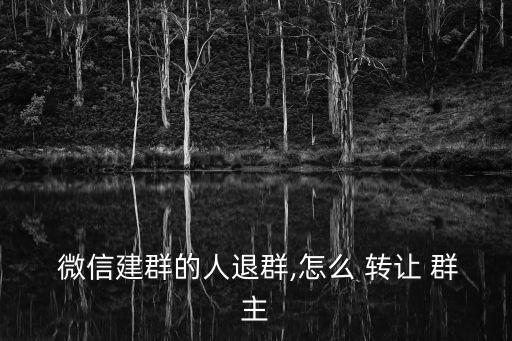  微信建群的人退群,怎么 轉讓 群主