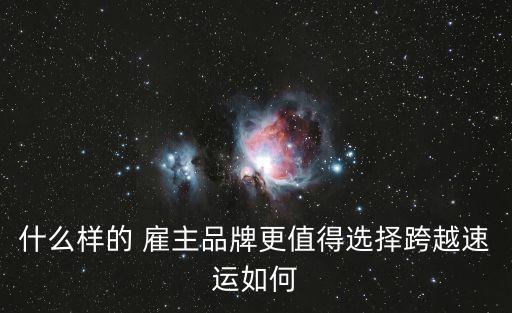 什么樣的 雇主品牌更值得選擇跨越速運如何