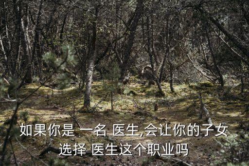 如果你是 一名 醫生,會讓你的子女選擇 醫生這個職業嗎