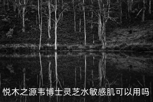 悅木之源韋博士靈芝水敏感肌可以用嗎