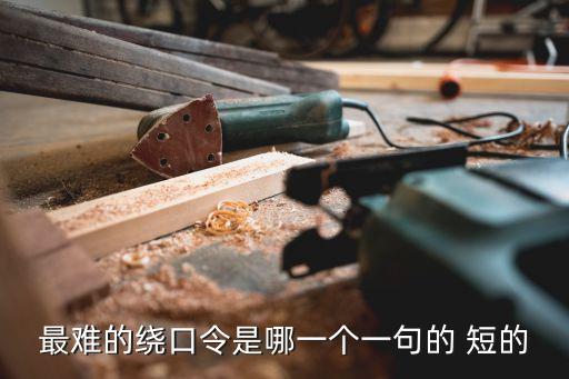 最難的繞口令是哪一個(gè)一句的 短的