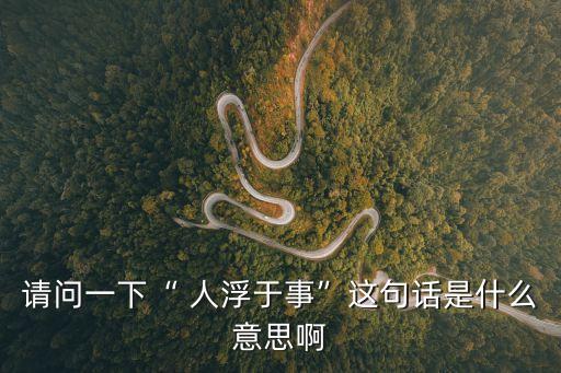 請問一下“ 人浮于事”這句話是什么意思啊