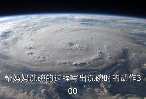 幫媽媽洗碗的過程寫出洗碗時的動作300