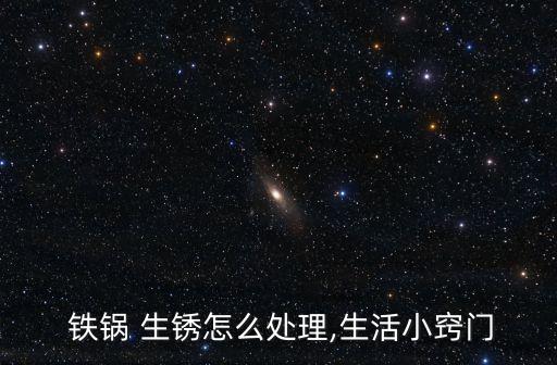 鐵鍋生銹怎么辦,三件事你必須知道的鐵鍋除銹方法