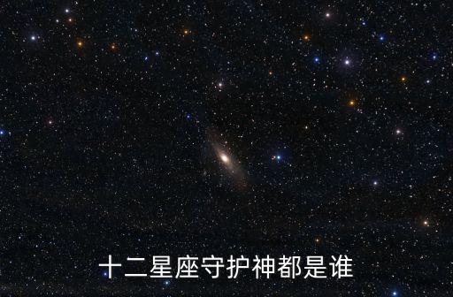 星座守護(hù)神，十二星座的守護(hù)神分別是誰