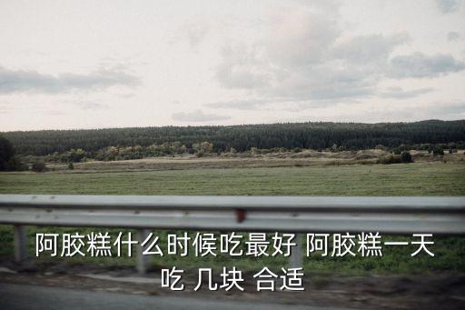阿膠糕一天吃幾塊合適,阿膠有助預(yù)防冠病?