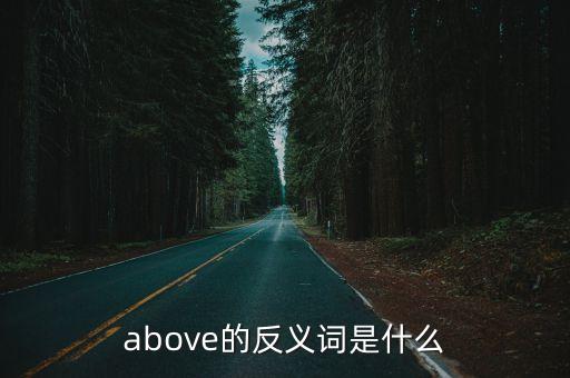 above反義詞，above的反義詞是什么