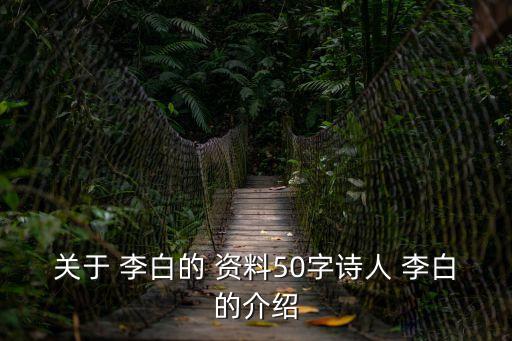 關于 李白的 資料50字詩人 李白的介紹