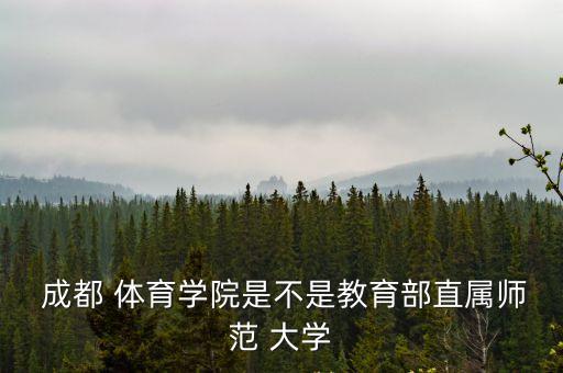  成都 體育學院是不是教育部直屬師范 大學